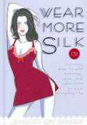 Wear More Silk: 131 Luxurious Ways to Add Romance, Spice and Adventure to Your Everyday Life