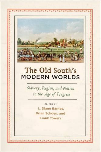 The Old South's Modern Worlds: Slavery, Region, and Nation in the Age of Progress