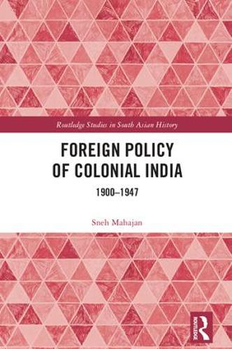 Foreign Policy of Colonial India: 1900-1947 (Routledge Studies in South Asian History)