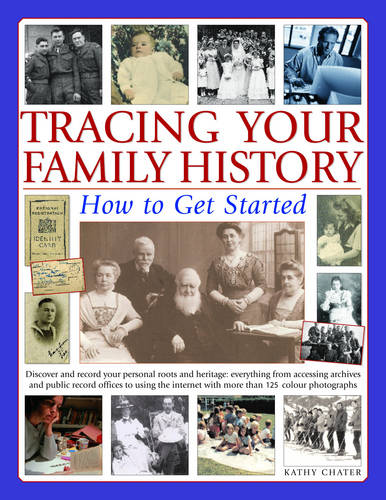 Tracing Your Family History: How to Get Started - Discover and Record Your Personal Roots and Heritage - Everything from Accessing Archives and Public ... with More Than 200 Colour Photographs