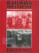 Railways Then and Now: The Changing Railway Scene in Britain