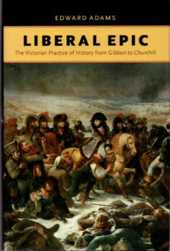 Liberal Epic: The Victorian Practice of History from Gibbon to Churchill (Victorian Literature and Culture Series)