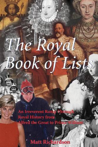 The Royal Book of Lists: An Irreverant Romp Through Royal History from Alfred the Great to Prince William: An Irreverent Romp Through British Royal History