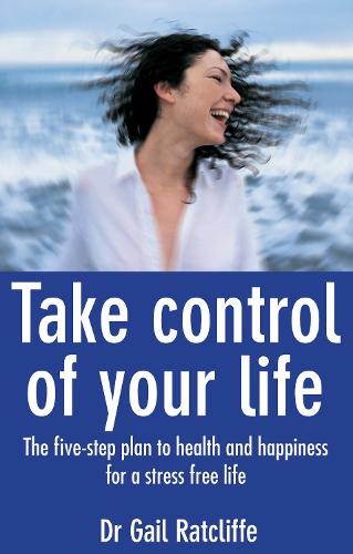 Take Control of Your Life: The Five-Step Plan To Health And Happiness for a Stress Free Life