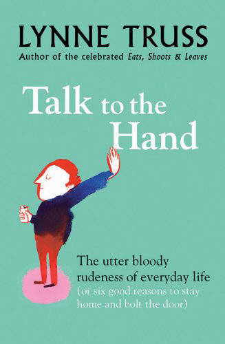 Talk to the Hand: The Utter Bloody Rudeness of Everyday Life: The Utter Bloody Rudeness of Everyday Life (or Six Good Reasons to Stay Home and Bolt the Door)